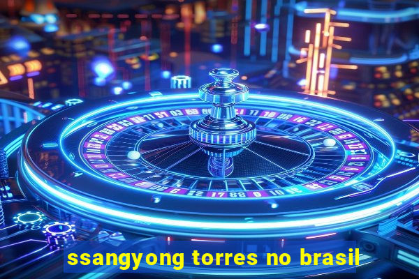 ssangyong torres no brasil